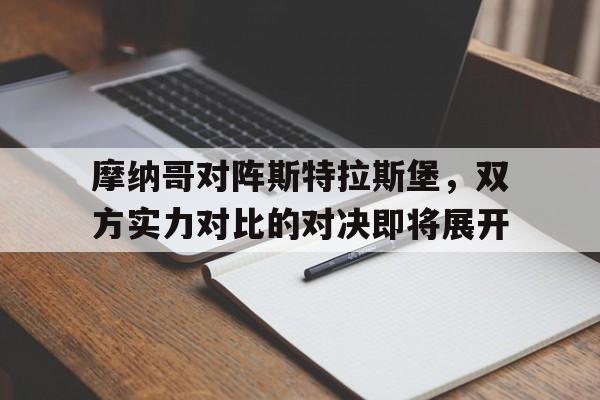 关于摩纳哥对阵斯特拉斯堡,双方实力对比的对决即将展开的信息 关于摩纳哥对阵斯特拉斯堡,双方实力对比的对决即将展开的信息